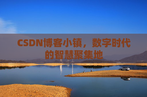 CSDN博客小镇，数字时代的智慧聚集地